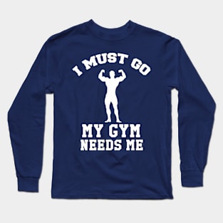 I Must Go, My Gym Needs Me- Gym Rat humor Long Sleeve T-Shirt